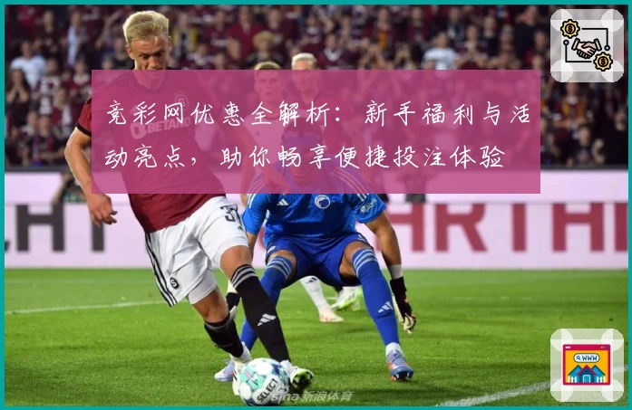 竞彩网优惠全解析：新手福利与活动亮点，助你畅享便捷投注体验