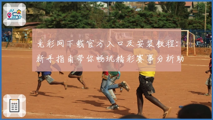 竞彩网下载官方入口及安装教程：新手指南带你畅玩精彩赛事分析助手