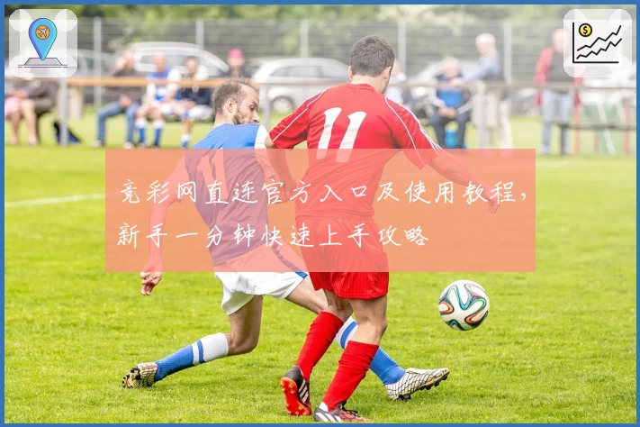竞彩网直连官方入口及使用教程，新手一分钟快速上手攻略