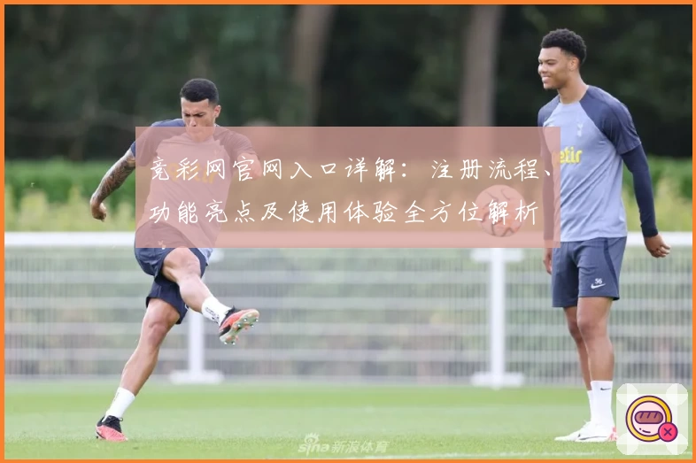 竞彩网官网入口详解:注册流程、功能亮点及使用体验全方位解析