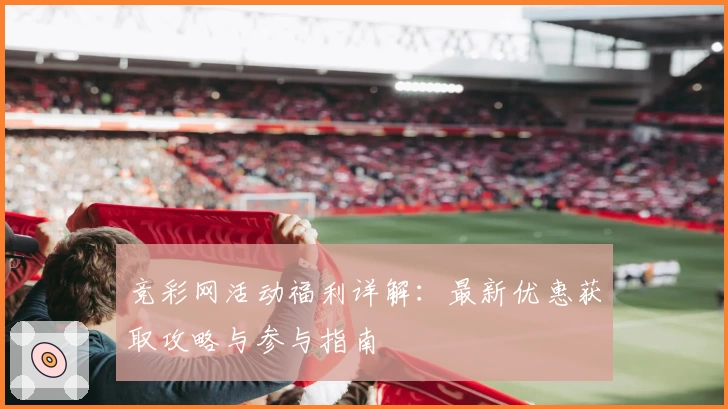 竞彩网活动福利详解：最新优惠获取攻略与参与指南