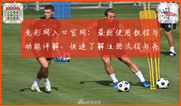 竞彩网入口官网：最新使用教程与功能详解，快速了解注册流程与亮点功能