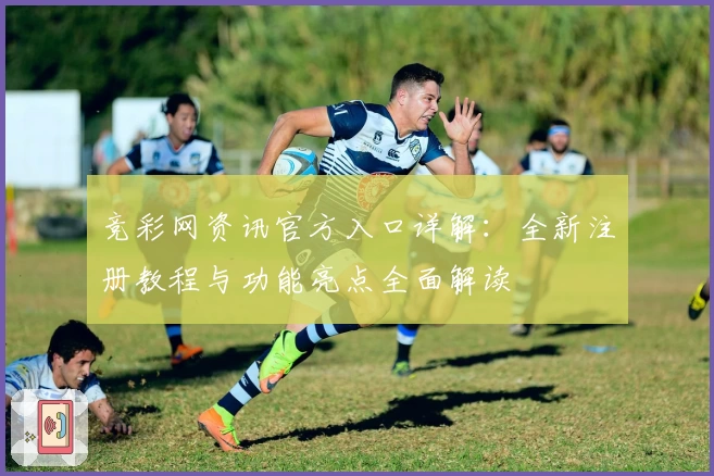 竞彩网资讯官方入口详解：全新注册教程与功能亮点全面解读