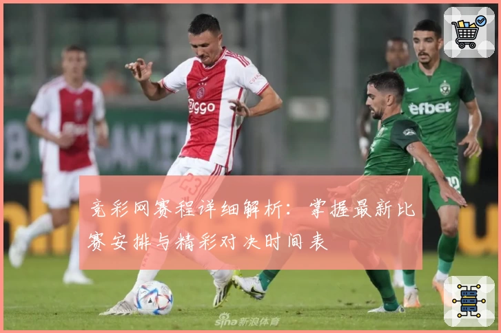 竞彩网赛程详细解析：掌握最新比赛安排与精彩对决时间表