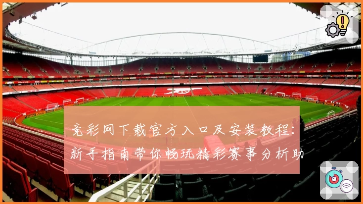 竞彩网下载官方入口及安装教程:新手指南带你畅玩精彩赛事分析助手