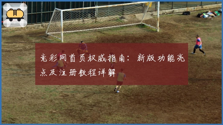竞彩网首页权威指南：新版功能亮点及注册教程详解