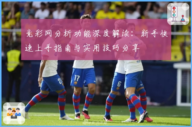 竞彩网分析功能深度解读：新手快速上手指南与实用技巧分享