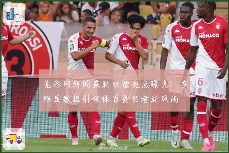 竞彩网新闻最新功能亮点曝光:多维度数据引领体育爱好者新风尚