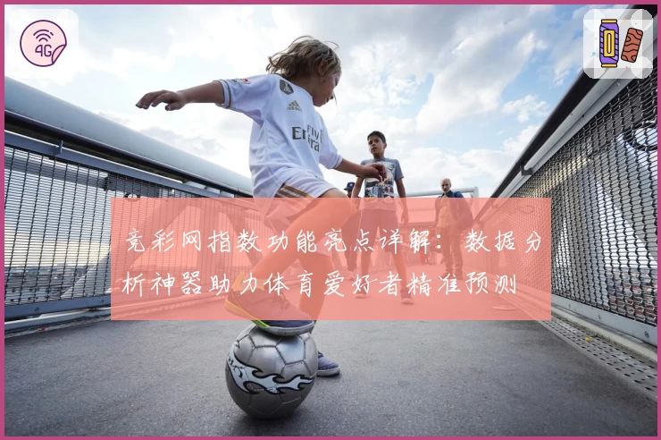 竞彩网指数功能亮点详解：数据分析神器助力体育爱好者精准预测