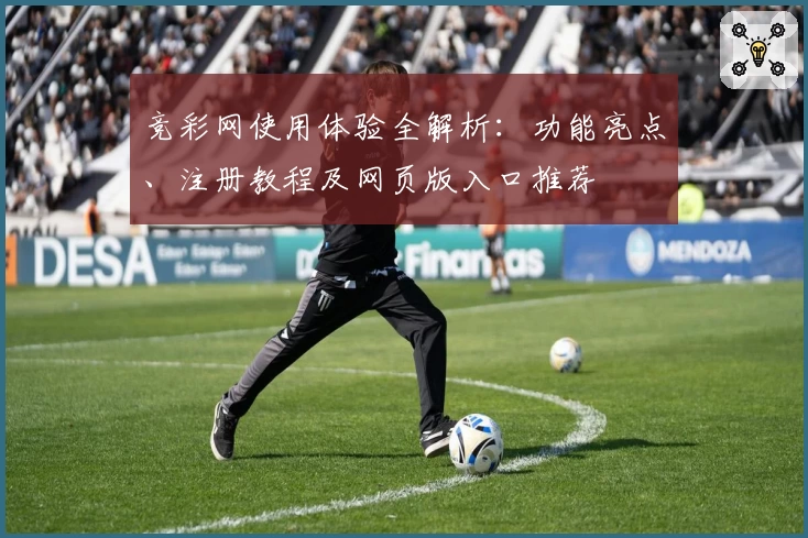 竞彩网使用体验全解析：功能亮点、注册教程及网页版入口推荐