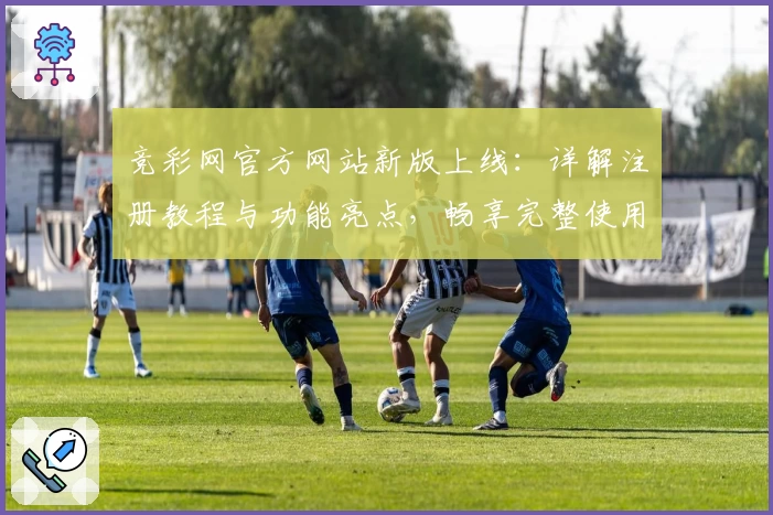 竞彩网官方网站新版上线：详解注册教程与功能亮点，畅享完整使用体验！