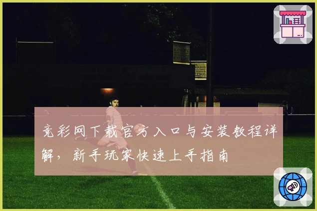 竞彩网下载官方入口与安装教程详解，新手玩家快速上手指南