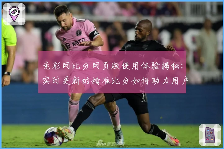 竞彩网比分网页版使用体验揭秘：实时更新的精准比分如何助力用户轻松掌握赛事动态