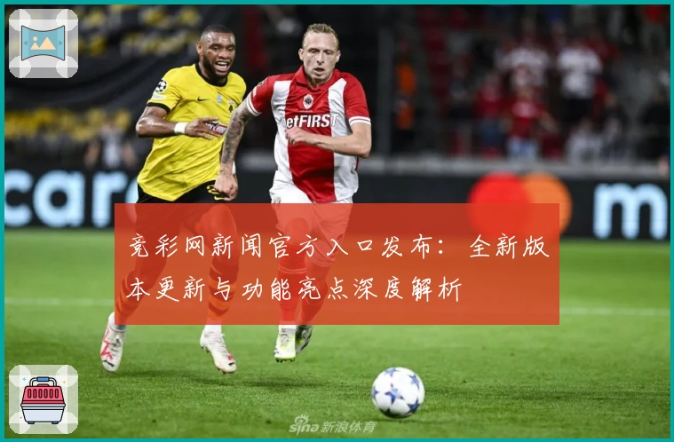 竞彩网新闻官方入口发布：全新版本更新与功能亮点深度解析