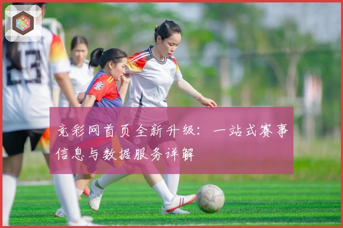 竞彩网首页全新升级：一站式赛事信息与数据服务详解