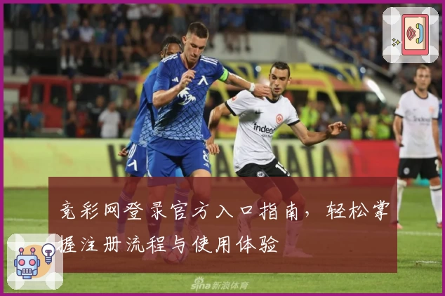 竞彩网登录官方入口指南，轻松掌握注册流程与使用体验
