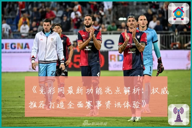 《竞彩网最新功能亮点解析：权威推荐打造全面赛事资讯体验》