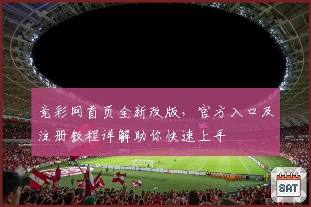 竞彩网首页全新改版，官方入口及注册教程详解助你快速上手
