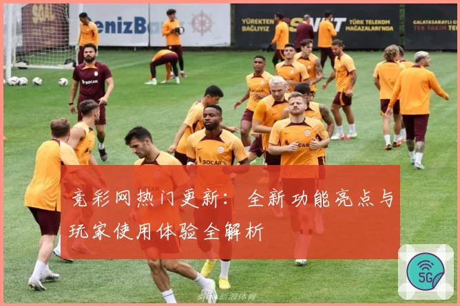 竞彩网热门更新：全新功能亮点与玩家使用体验全解析