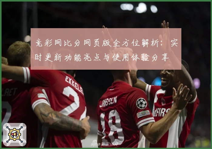 竞彩网比分网页版全方位解析：实时更新功能亮点与使用体验分享