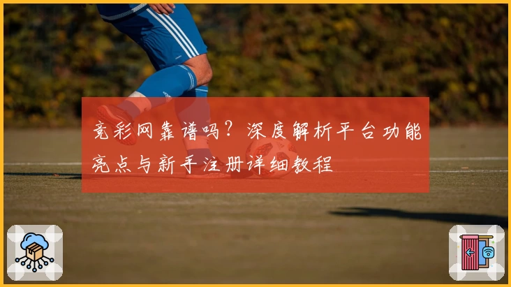 竞彩网靠谱吗？深度解析平台功能亮点与新手注册详细教程