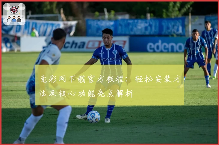 竞彩网下载官方教程：轻松安装方法及核心功能亮点解析