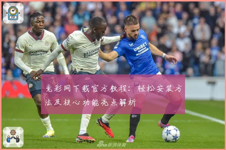 竞彩网下载官方教程:轻松安装方法及核心功能亮点解析