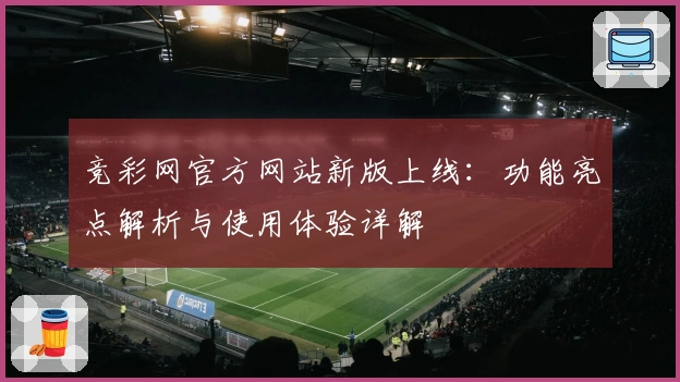 竞彩网官方网站新版上线：功能亮点解析与使用体验详解