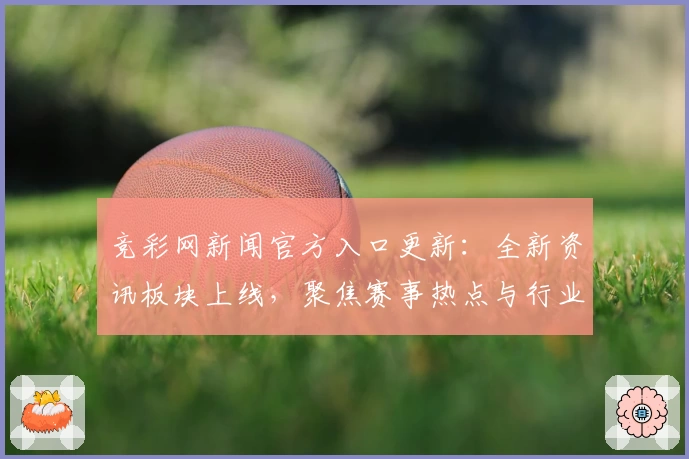 竞彩网新闻官方入口更新：全新资讯板块上线，聚焦赛事热点与行业动态