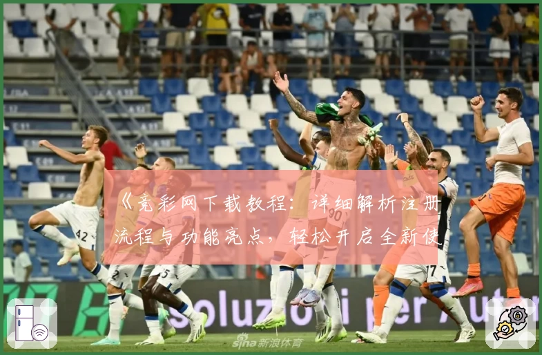 《竞彩网下载教程：详细解析注册流程与功能亮点，轻松开启全新使用体验》