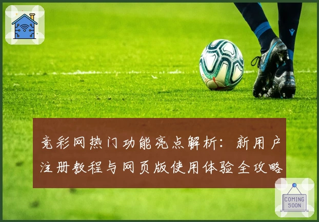 竞彩网热门功能亮点解析：新用户注册教程与网页版使用体验全攻略