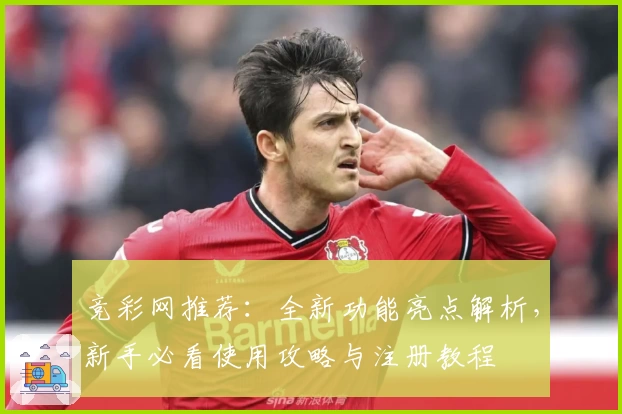 竞彩网推荐：全新功能亮点解析，新手必看使用攻略与注册教程