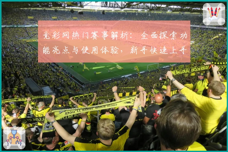 竞彩网热门赛事解析：全面探索功能亮点与使用体验，新手快速上手指南