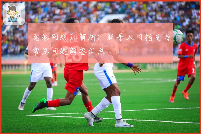 竞彩网规则解析：新手入门指南与常见问题解答汇总