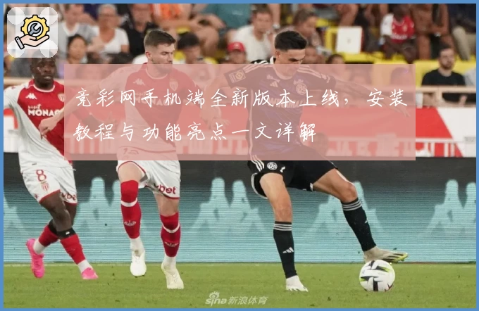 竞彩网手机端全新版本上线，安装教程与功能亮点一文详解