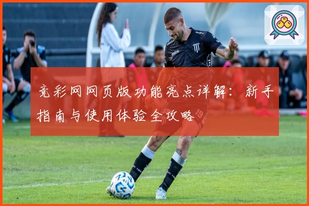 竞彩网网页版功能亮点详解:新手指南与使用体验全攻略