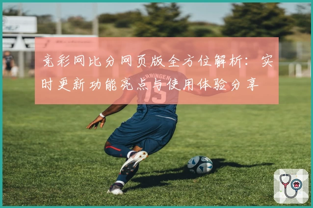 竞彩网比分网页版全方位解析：实时更新功能亮点与使用体验分享