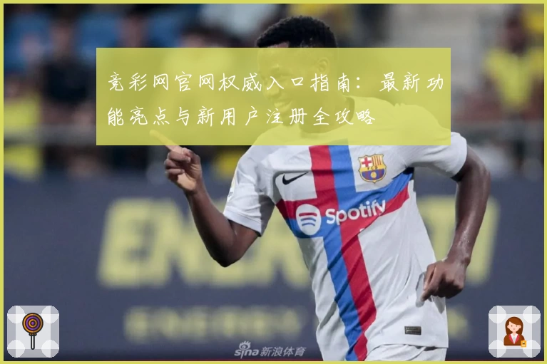 竞彩网官网权威入口指南：最新功能亮点与新用户注册全攻略