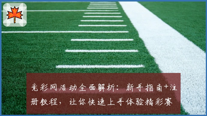 竞彩网活动全面解析：新手指南+注册教程，让你快速上手体验精彩赛事