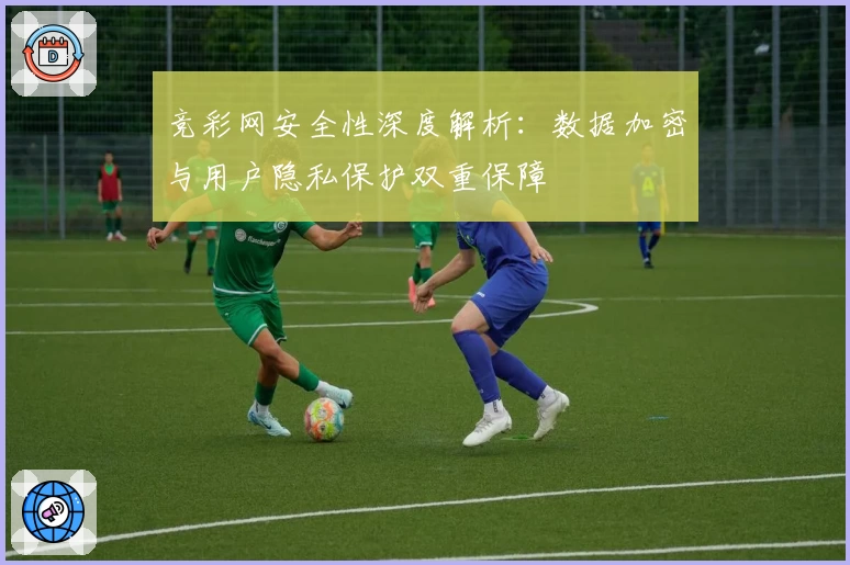 竞彩网安全性深度解析：数据加密与用户隐私保护双重保障