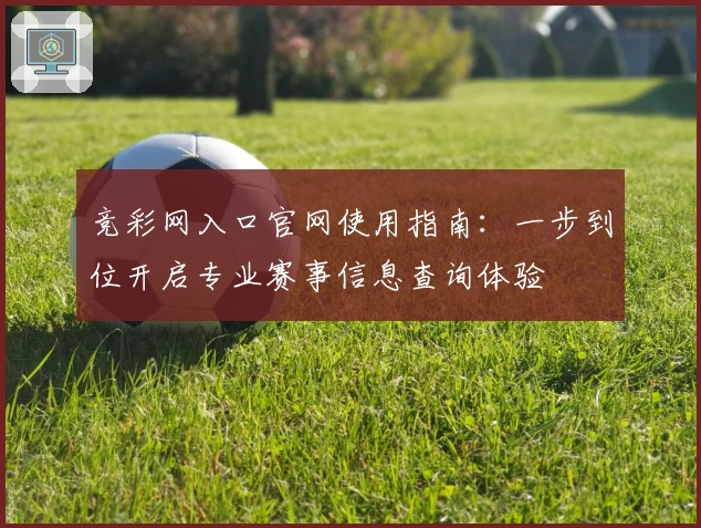 竞彩网入口官网使用指南：一步到位开启专业赛事信息查询体验
