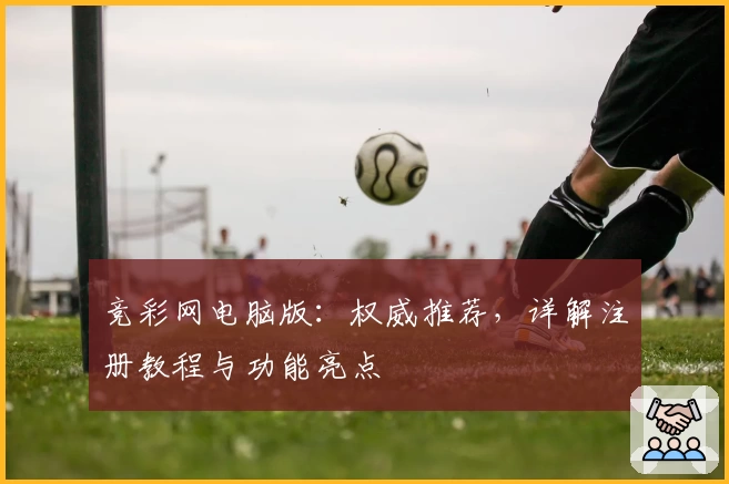 竞彩网电脑版：权威推荐，详解注册教程与功能亮点