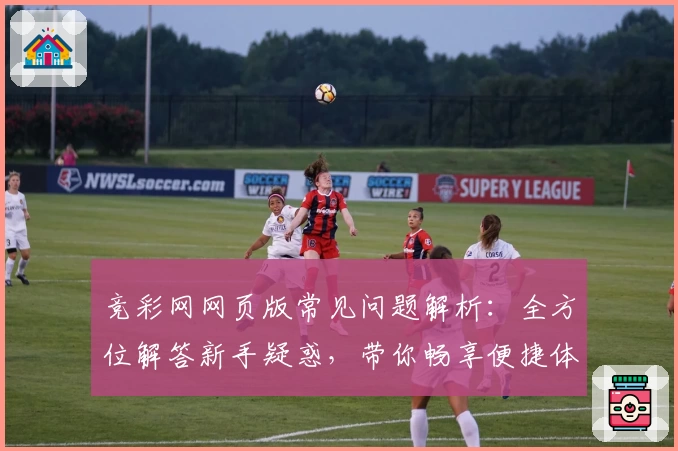 竞彩网网页版常见问题解析：全方位解答新手疑惑，带你畅享便捷体验